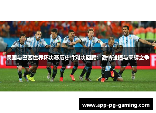 德国与巴西世界杯决赛历史性对决回顾：激情碰撞与荣耀之争
