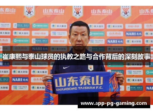 崔康熙与泰山球员的执教之路与合作背后的深刻故事