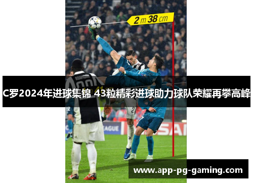 C罗2024年进球集锦 43粒精彩进球助力球队荣耀再攀高峰