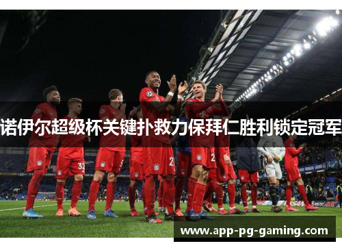 诺伊尔超级杯关键扑救力保拜仁胜利锁定冠军 诺伊尔超级杯关键扑救力保拜仁胜利锁定冠军