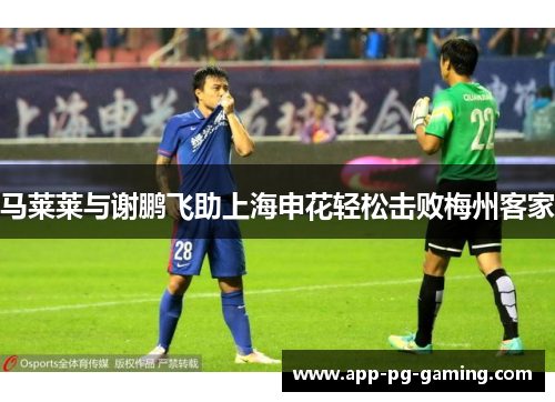 马莱莱与谢鹏飞助上海申花轻松击败梅州客家