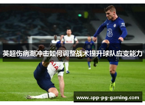 英超伤病潮冲击如何调整战术提升球队应变能力 英超伤病潮冲击如何调整战术提升球队应变能力