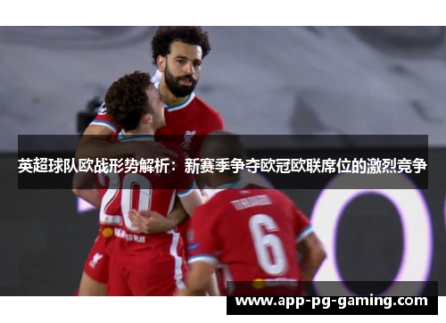 英超球队欧战形势解析:新赛季争夺欧冠欧联席位的激烈竞争 英超球队欧战形势解析:新赛季争夺欧冠欧联席位的激烈竞争