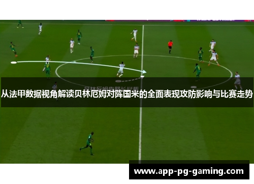 从法甲数据视角解读贝林厄姆对阵国米的全面表现攻防影响与比赛走势