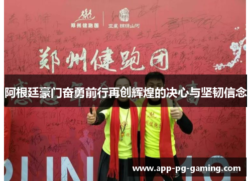 阿根廷豪门奋勇前行再创辉煌的决心与坚韧信念 阿根廷豪门奋勇前行再创辉煌的决心与坚韧信念