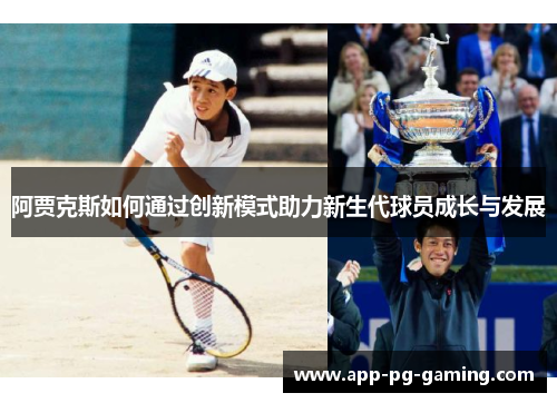 阿贾克斯如何通过创新模式助力新生代球员成长与发展 阿贾克斯如何通过创新模式助力新生代球员成长与发展