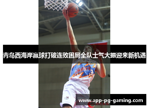 青岛西海岸赢球打破连败困局全队士气大振迎来新机遇