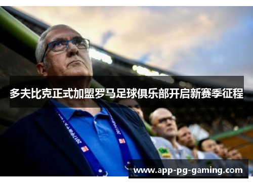 多夫比克正式加盟罗马足球俱乐部开启新赛季征程